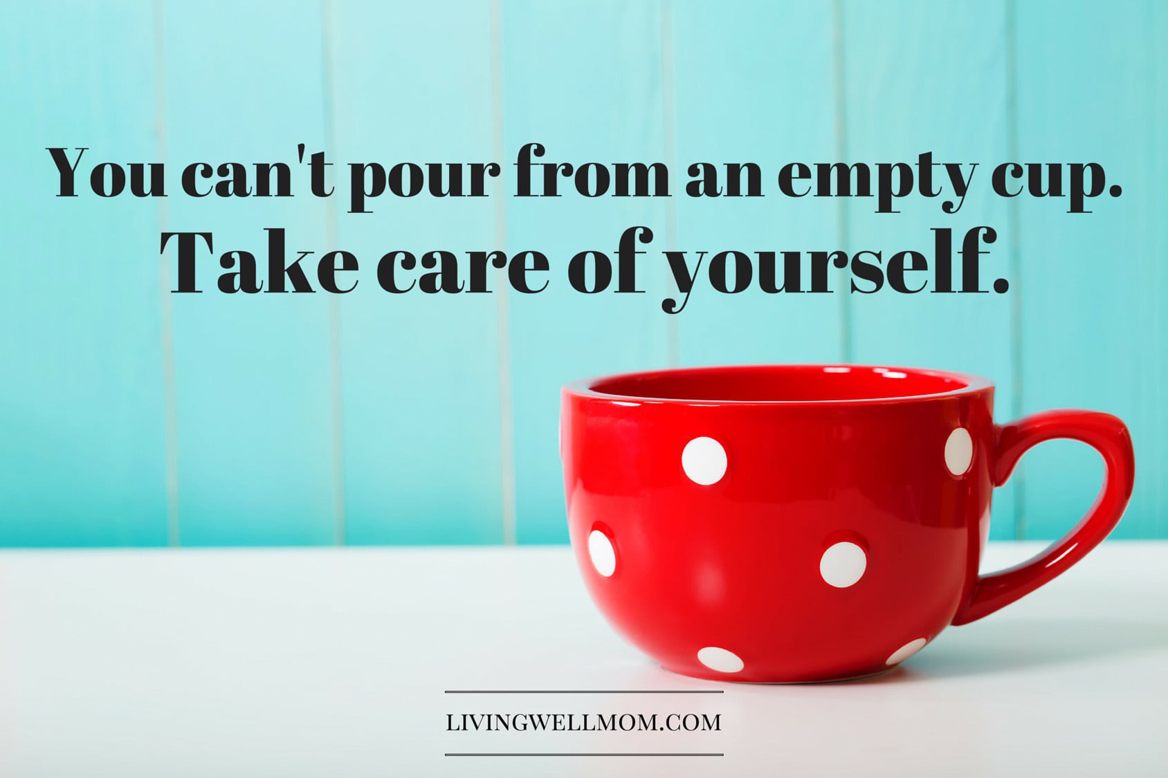 You can't pour from an empty cup. Take care of yourself.