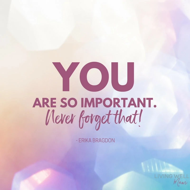 You are so important. Never forget that!