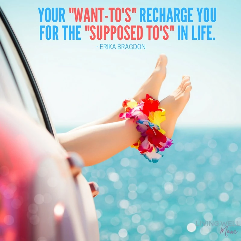 Your "Want-To's" Recharge You For the "Supposed To's" in life.